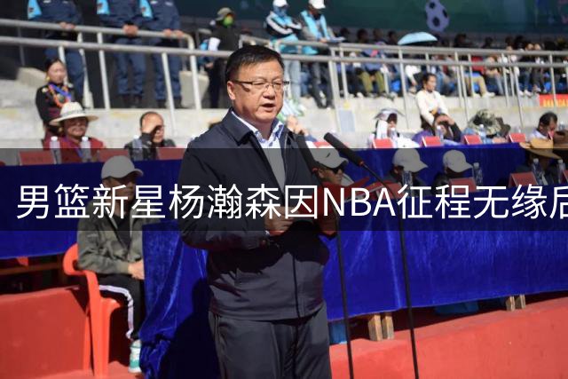 男篮新星杨瀚森因NBA征程无缘后续世预赛